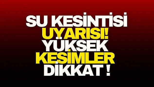 Su Kesintisi Uyarısı! Yüksek Kesimler Dikkat!