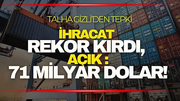 Talha Gizli: ''İhracat Rekor Kırdı, Açık 71 Milyar Dolar!''