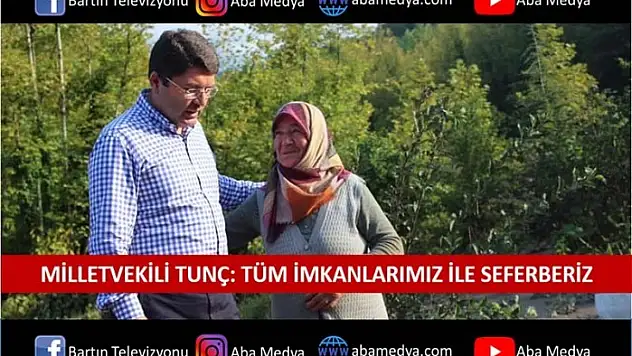 TUNÇ: TÜM İMKÂNLARIMIZLA SEFERBERİZ