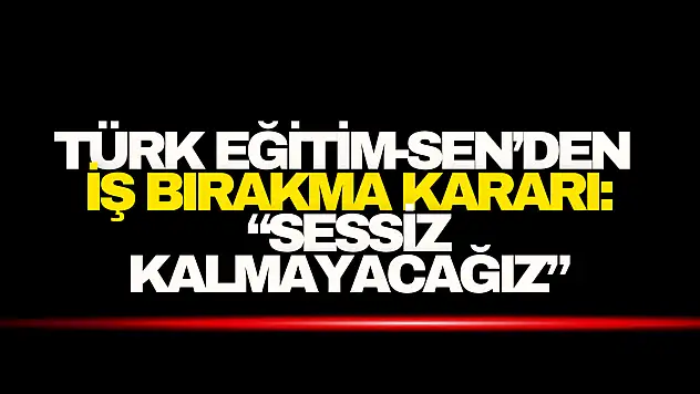 Türk Eğitim-Sen'den İş Bırakma Kararı: 'Sessiz Kalmayacağız'