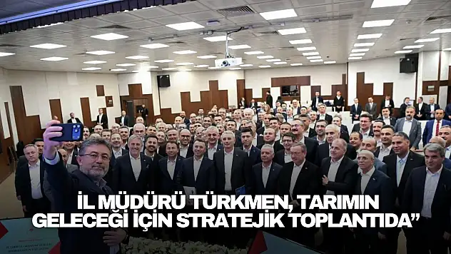 Türkmen, Tarımın Geleceği İçin Stratejik Toplantıda