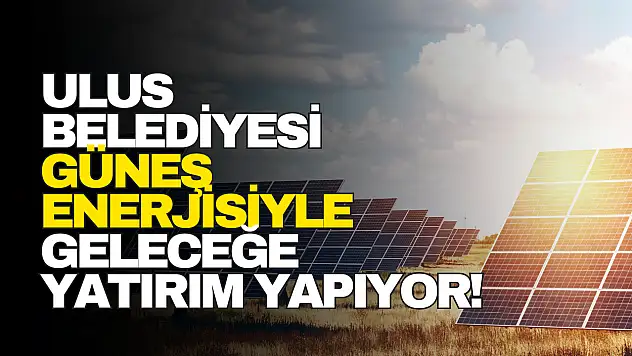 Ulus Belediyesi Güneş Enerjisiyle Geleceğe Yatırım Yapıyor!