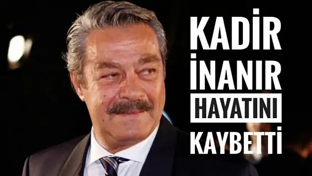 Usta oyuncu Kadir İnanır Hayatını Kaybetti