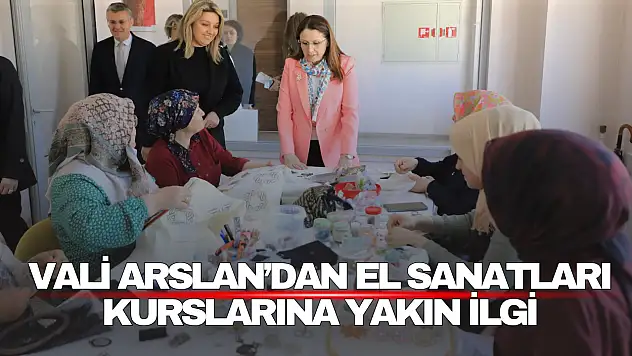 Vali Arslan'dan El Sanatları Kurslarına Yakın İlgi