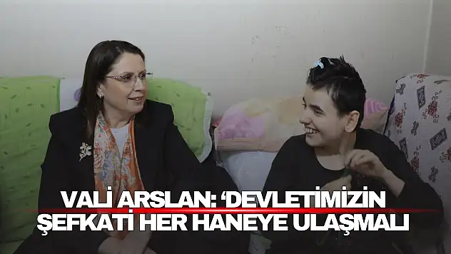 Vali Arslan: 'Devletimizin Şefkati Her Haneye Ulaşmalı'