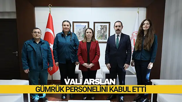 Vali Arslan Gümrük Personelini Kabul Etti