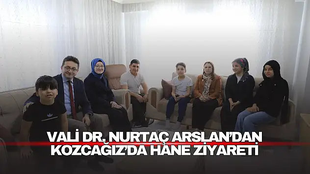 Vali Dr. Nurtaç Arslan'dan Kozcağız'da Hane Ziyareti