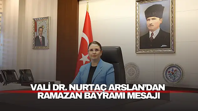 Vali Dr. Nurtaç Arslan'dan Ramazan Rayramı Mesajı