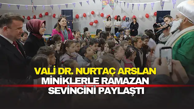 Vali Dr. Nurtaç Arslan minik kalplerle Ramazan sevincini paylaştı
