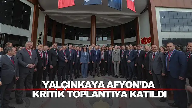Yalçınkaya Afyon'da Kritik Toplantıda