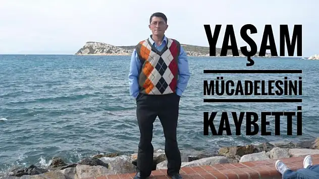 YAŞAM MÜCADELESİNİ KAYBETTİ