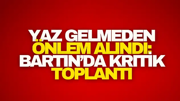Yaz Gelmeden Önlem Alındı: Bartın'da Kritik Toplantı