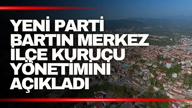Yeni Parti Bartın Merkez İlçe Kurucu Yönetimini Açıkladı
