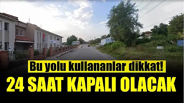 Yol 24 saat kapalı kalacak