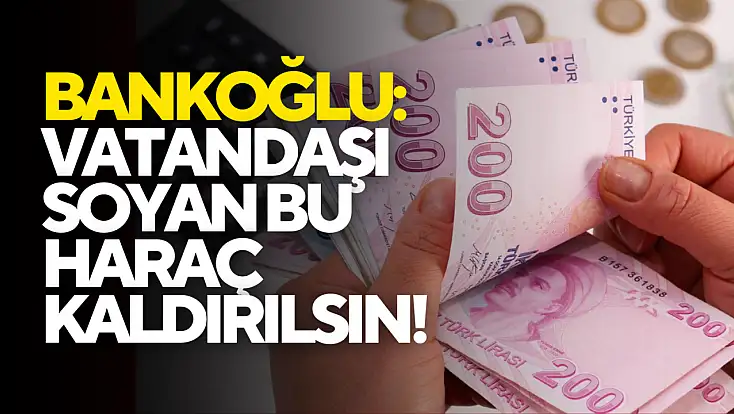 Bankoğlu: “Vatandaşı Soyan Bu Haraç Kaldırılsın!