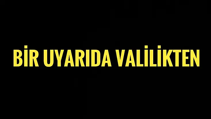 Bir uyarıda Valilikten geldi