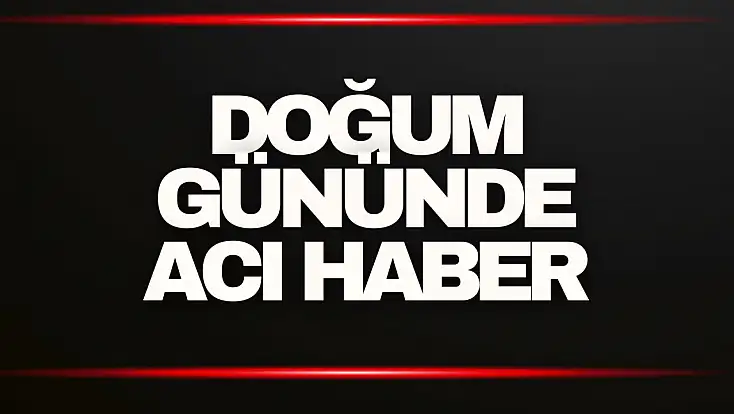 Doğum Gününde Acı Haber