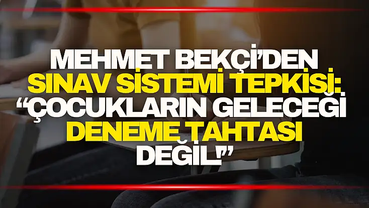 Mehmet Bekçi: “Çocukların geleceği deneme tahtası değil!”