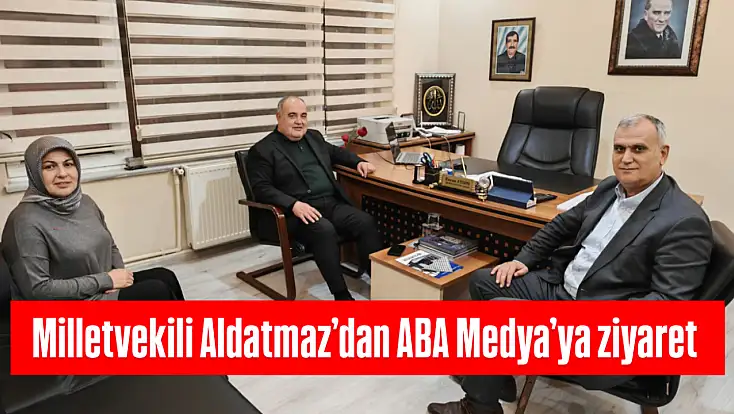Milletvekili Aldatmaz’dan ABA Medya’ya ziyaret