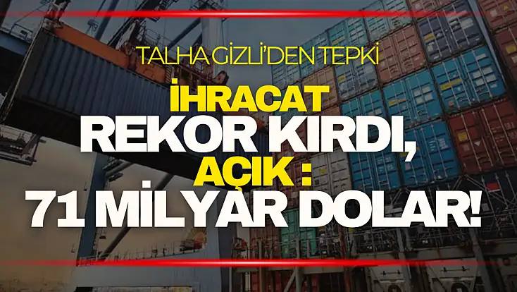 Talha Gizli: ''İhracat Rekor Kırdı, Açık 71 Milyar Dolar!''