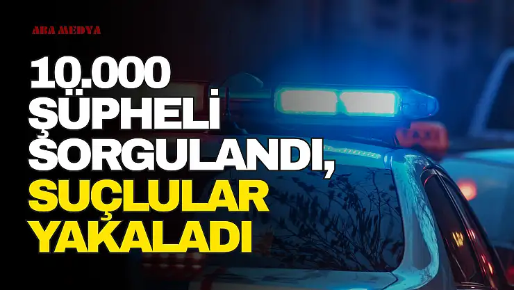 10 Bin Şüpheli Sorgulandı !