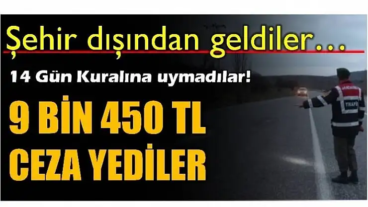 14 GÜN KURALINA UYMADILAR 9 BİN 450 TL CEZA YEDİLER