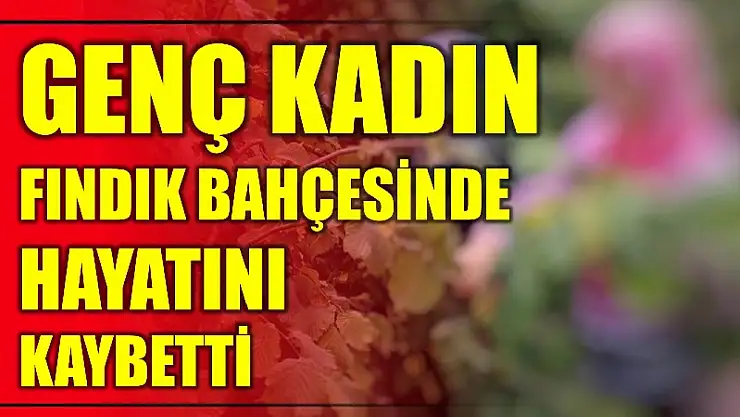 22 yaşındaki kadın fındık bahçesinde öldü
