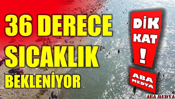 36 derece sıcaklık bekleniyor