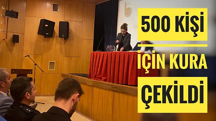 500 kişi için kura çekildi