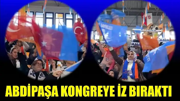 Abdipaşa teşkilatı coşkusuyla kongreye iz bıraktı