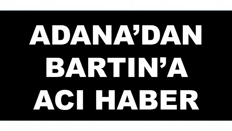 ADANA'DAN BARTIN'A ACI HABER