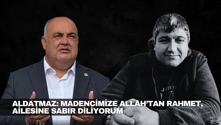 Aldatmaz: Madencimize Allah'tan Rahmet Diliyorum
