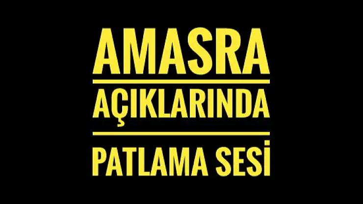 Amasra açıklarında şiddetli patlama sesi
