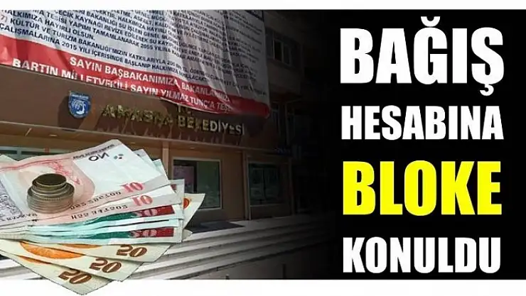 AMASRA BELEDİYESİNİN BAĞIŞ HESABINA BLOKE KONULDU