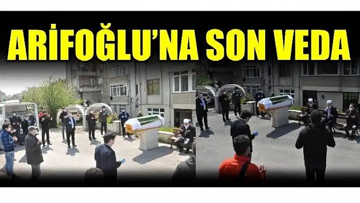 ARİFOĞLU SON YOLCULUĞUNA UĞURLANDI