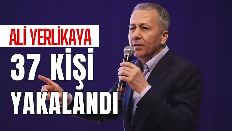 Bakan Yerlikaya: 37 kişi yakalandı!