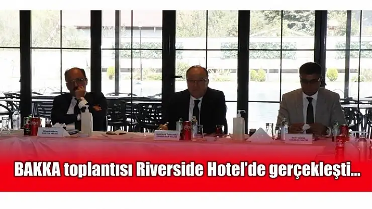 BAKKA toplantısı Riverside Hotel'de gerçekleşti...