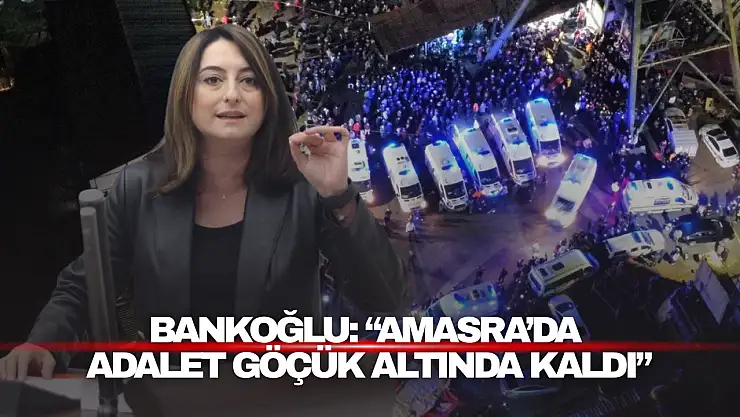 Bankoğlu: 'Amasra'da Adalet Göçük Altında Kaldı'
