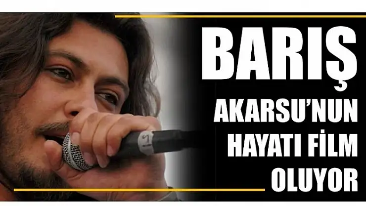 BARIŞ AKARSU'NUN HAYATI FİLM OLACAK