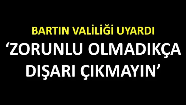 Bartın Valiliği uyardı 'zorunlu olmadıkça evden çıkmayın'