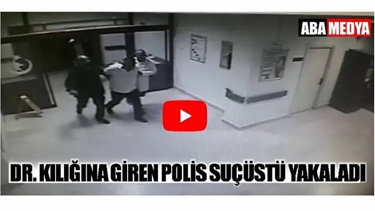 DOKTOR KILIĞINA GİREN POLİSTEN SUÇ ÜSTÜ