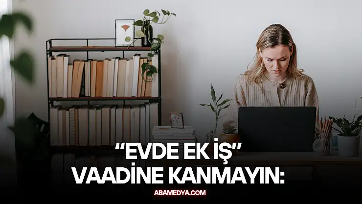 'Evde Ek İş' Vaadine Kanmayın: