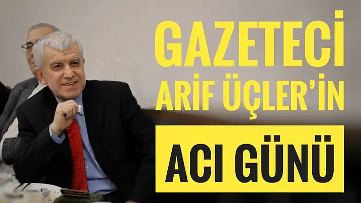 Gazeteci Arif Üçler'in acı günü