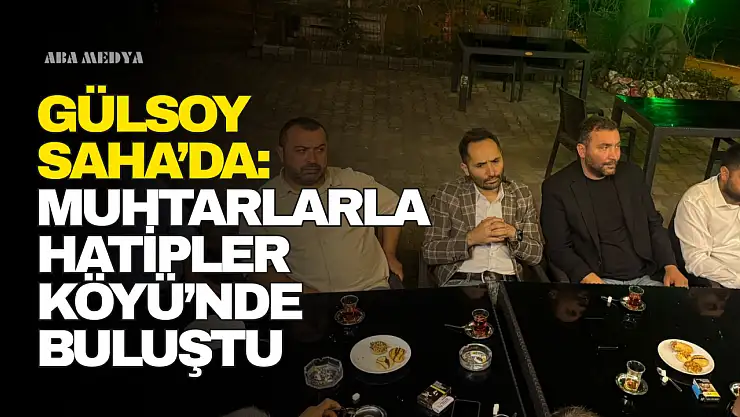 Gülsoy Saha'da: Muhtarlarla Hatipler Köyü'nde Buluştu