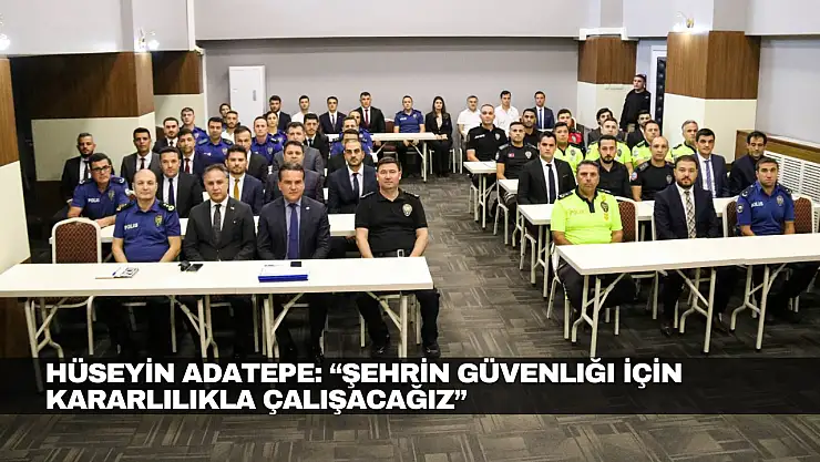 Hüseyin Adatepe: 'Şehrin Güvenliği İçin Kararlılıkla Çalışacağız'