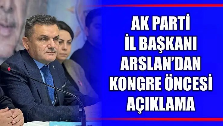 İl Başkanı Arslan'dan kongre öncesi açıklama