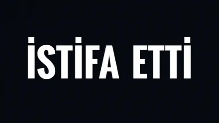 İstifa etti