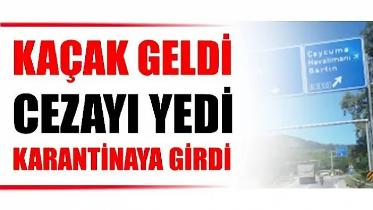 KAÇAK GELDİ YAKALANINCA KARANTİNAYA GİRDİ