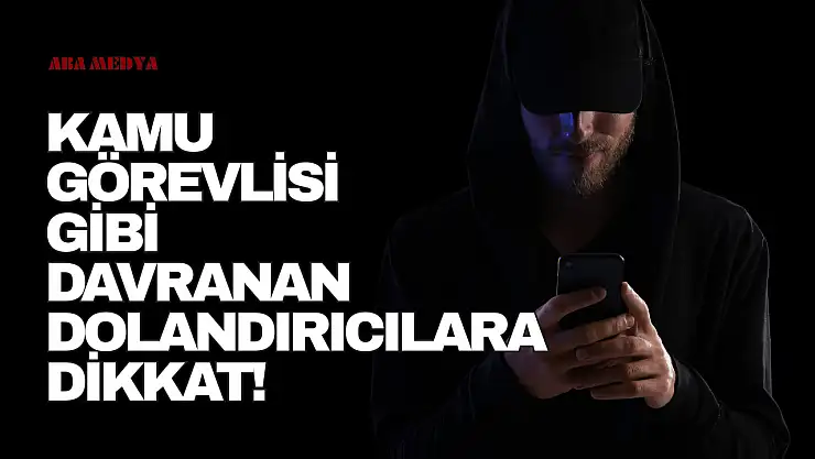 Kamu Görevlisi Gibi Davranan Dolandırıcılara Dikkat!