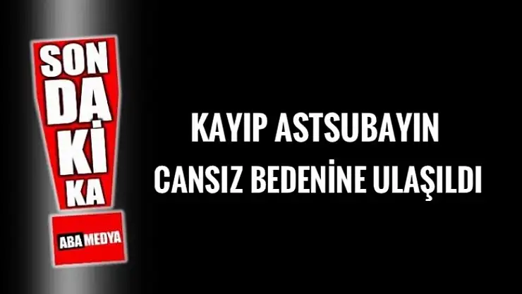 KAYIP ASTSUBAYIN CANSIZ BEDENİNE ULAŞILDI! 